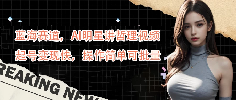 蓝海赛道,AI明星讲哲理视频,起号变现快,操作简单可批量 - 灵魂源码网-网站搭建教学-软件开发-小程序源码