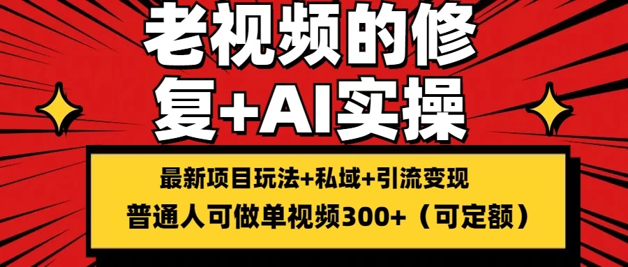 老视频的修复实操,单条收益300+,普通人可零基础 - 灵魂源码网-网站搭建教学-软件开发-小程序源码