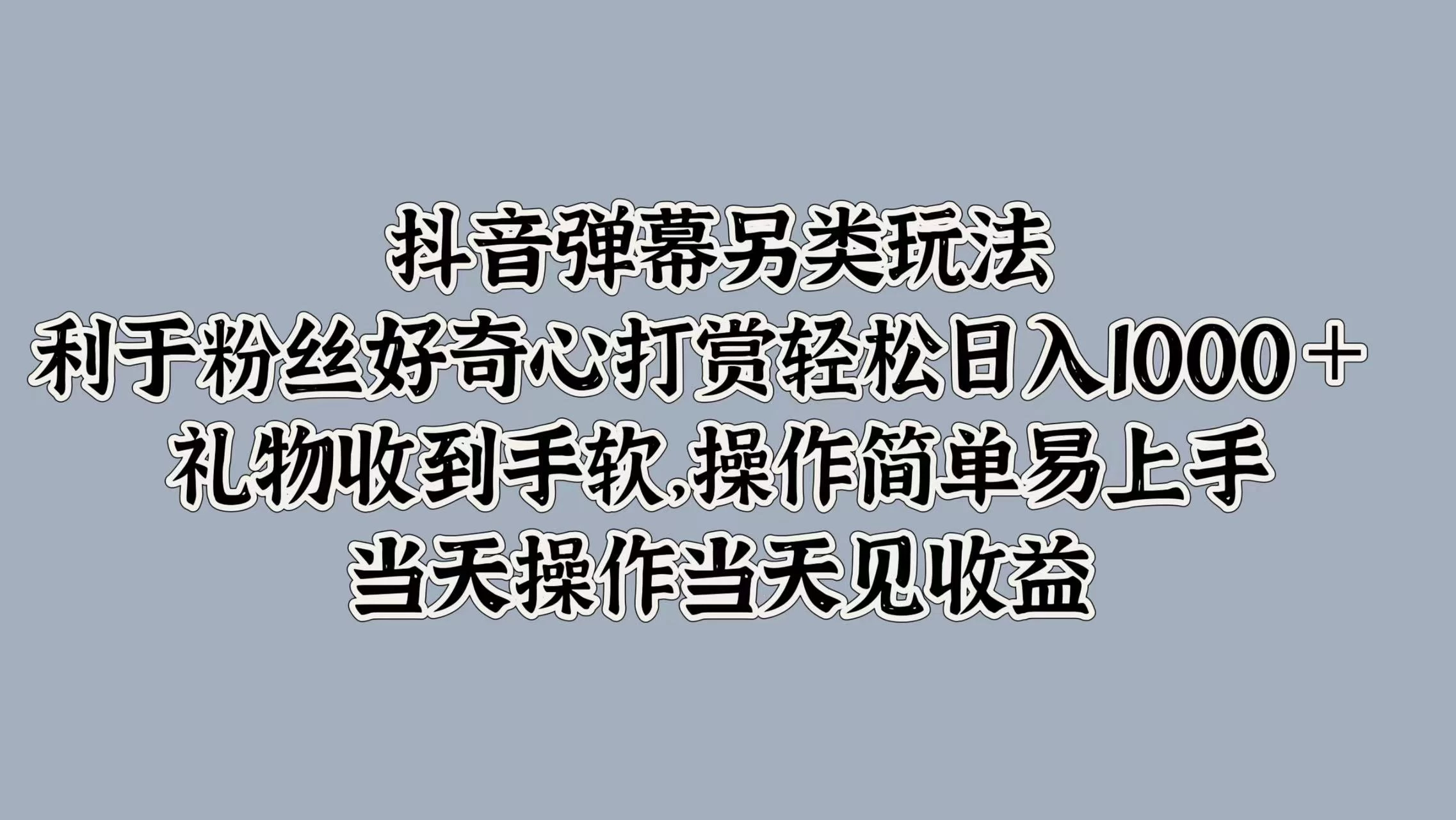 抖音弹幕另类玩法，利于粉丝好奇心打赏轻松日入1000＋ 礼物收到手软，操作简单易上手，当天操作当天见收益 - 灵魂源码网-网站搭建教学-软件开发-小程序源码