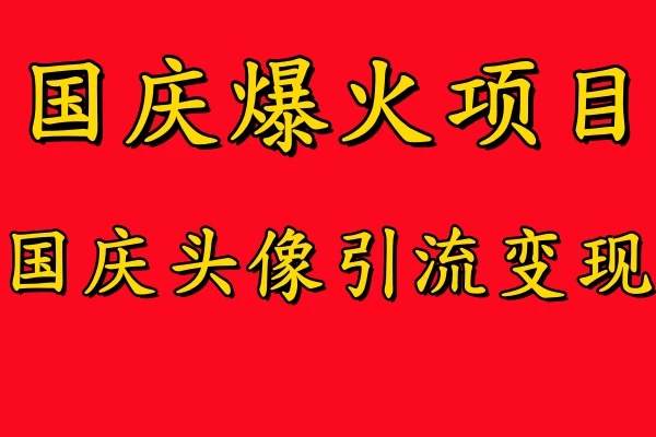 国庆爆火风口项目,国庆头像引流变现,零门槛高收益,小白也能起飞 - 灵魂源码网-网站搭建教学-软件开发-小程序源码
