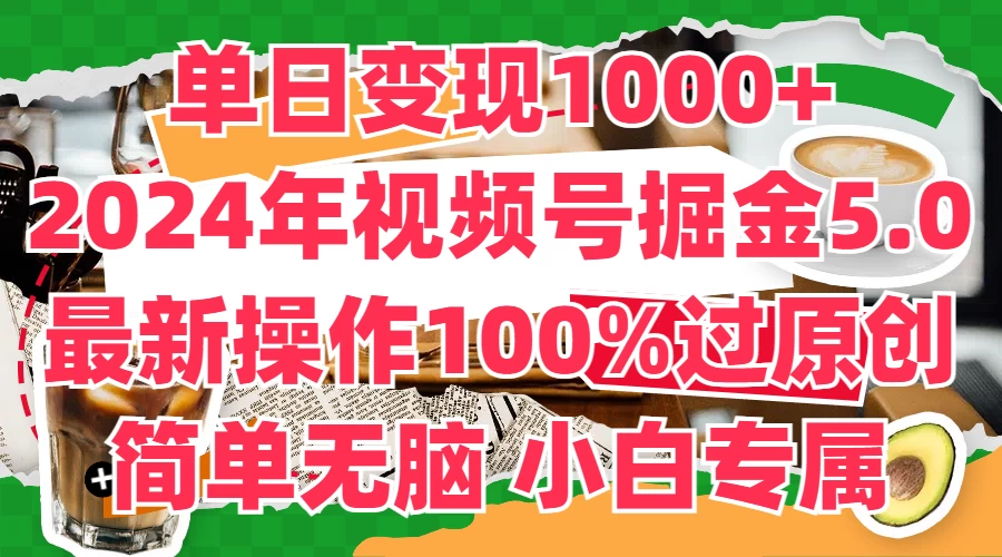 单日变现1000+，2024年视频号掘金5.0，最新骚操作100%过原创玩法，简单无脑，小白专属 - 灵魂源码网-网站搭建教学-软件开发-小程序源码