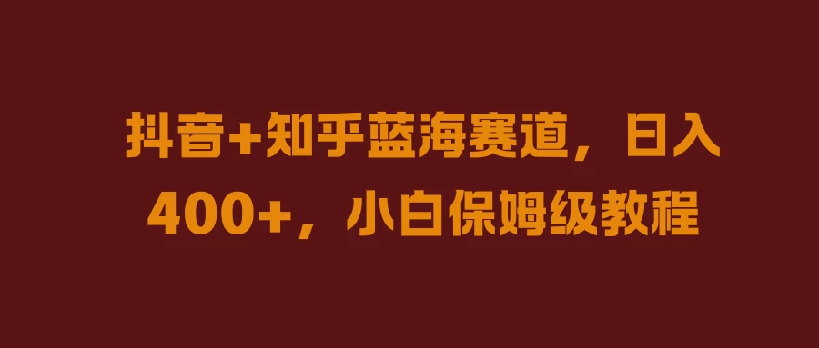 抖音+知乎蓝海赛道,日入400+,小白保姆级教程 - 灵魂源码网-网站搭建教学-软件开发-小程序源码
