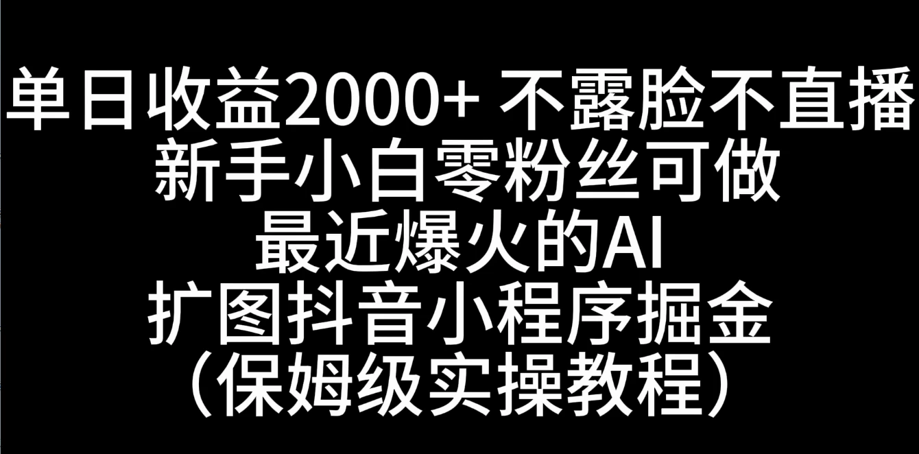 单日收益2000+,不露脸,不直播,新手小白零粉丝可操作最近爆火的AI扩图抖音小程序掘金(保姆级实操教程) - 灵魂源码网-网站搭建教学-软件开发-小程序源码