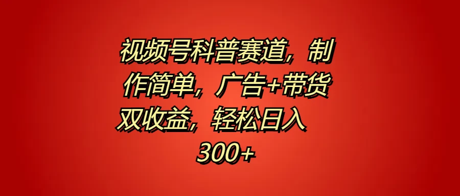 视频号科普赛道,制作简单,广告+带货双收益,轻松日入300+ - 灵魂源码网-网站搭建教学-软件开发-小程序源码