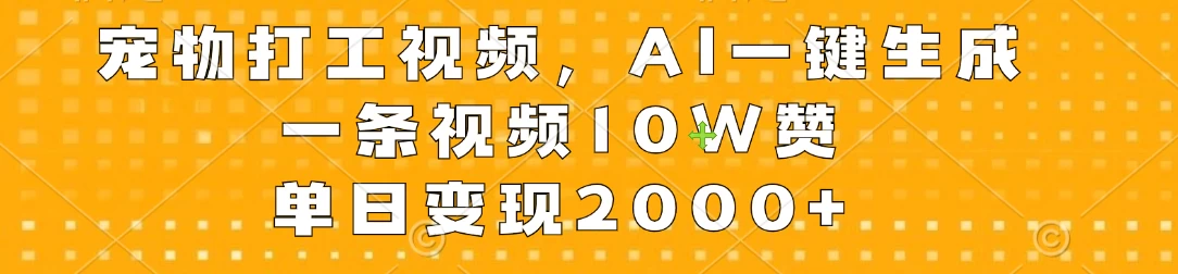 宠物打工视频,AI一键生成,一条视频10W赞,单日变现2000+ - 灵魂源码网-网站搭建教学-软件开发-小程序源码