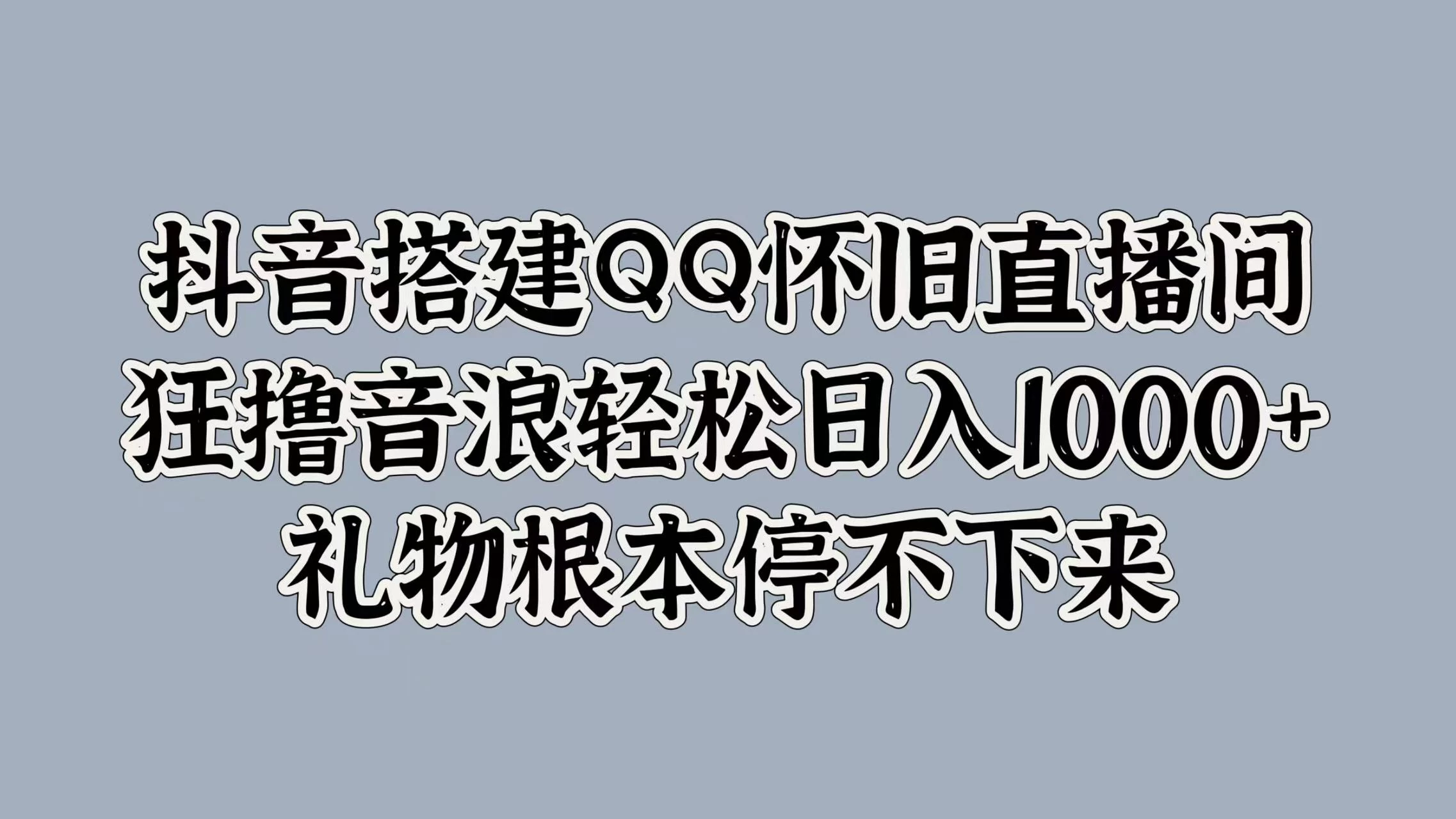 抖音搭建QQ怀旧直播间，狂撸音浪轻松日入1000+礼物根本停不下来 - 灵魂源码网-网站搭建教学-软件开发-小程序源码
