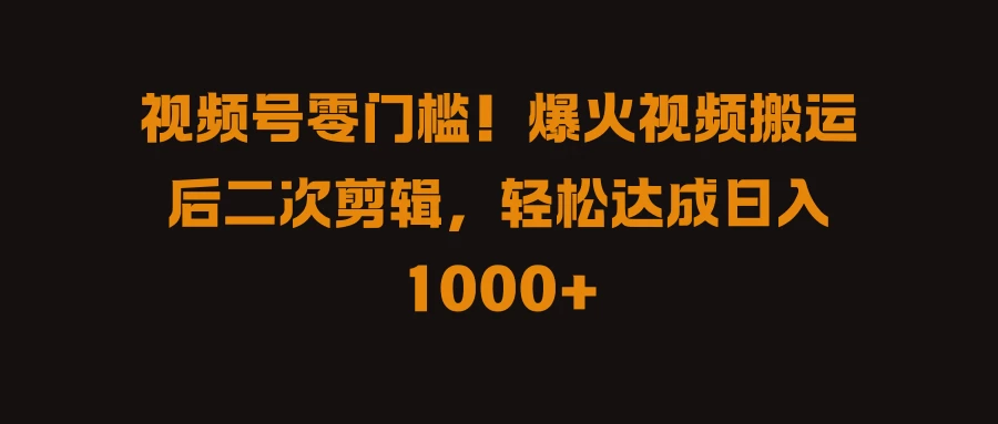 视频号零门槛!爆火视频搬运后二次剪辑,轻松达成日入 1000+ - 灵魂源码网-网站搭建教学-软件开发-小程序源码