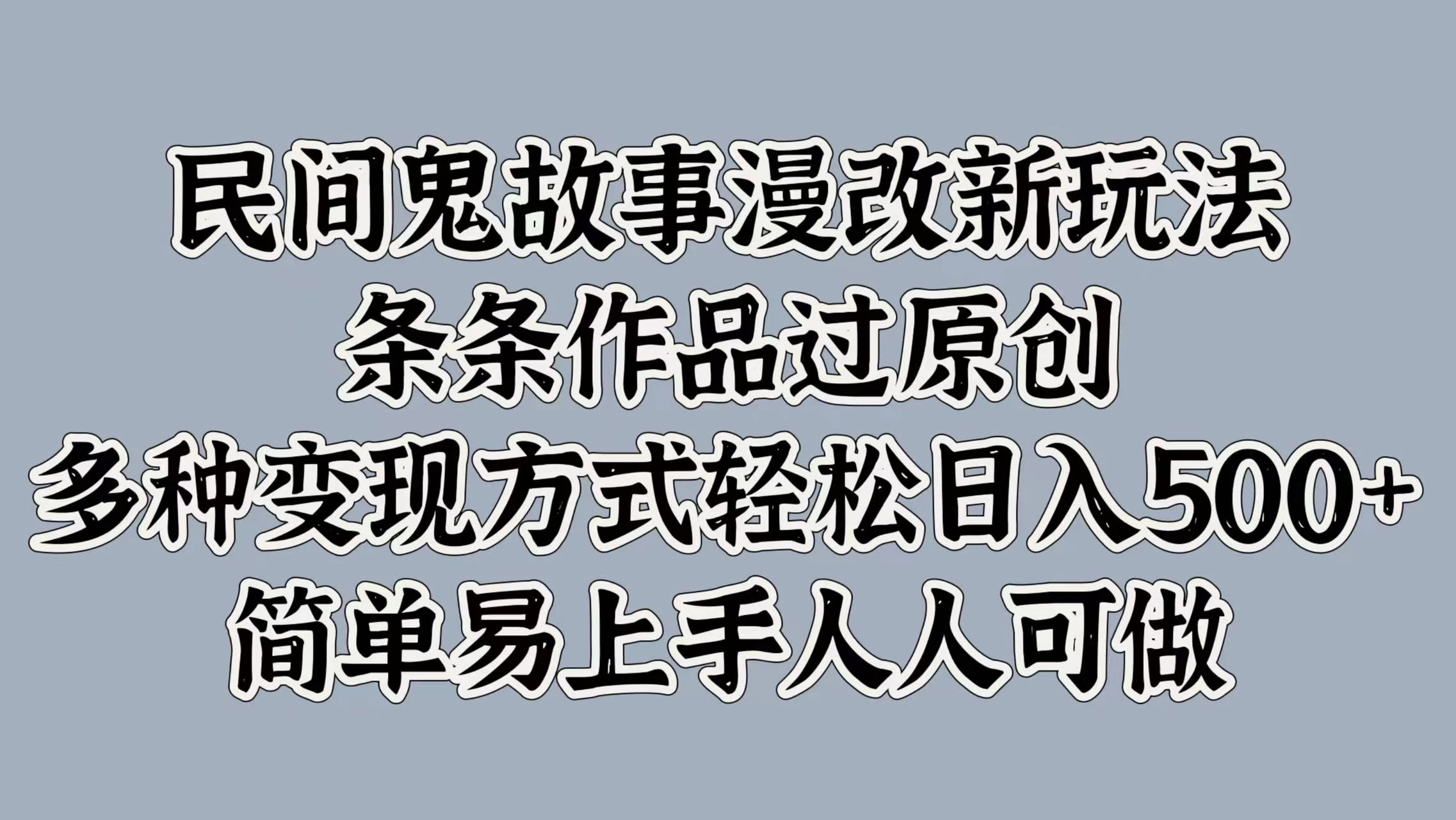民间鬼故事漫改新玩法，条条作品过原创，多种变现方式轻松日入500+简单易上手人人可做 - 灵魂源码网-网站搭建教学-软件开发-小程序源码