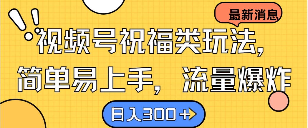 视频号祝福类玩法,简单易上手,流量爆炸, 日入300+ - 灵魂源码网-网站搭建教学-软件开发-小程序源码