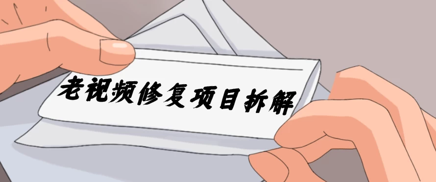 老视频修复项目拆解，稳定月入过万，需求大，利润高 - 灵魂源码网-网站搭建教学-软件开发-小程序源码