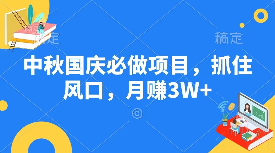 中秋国庆必做项目,抓住风口,月赚3W+ - 灵魂源码网-网站搭建教学-软件开发-小程序源码