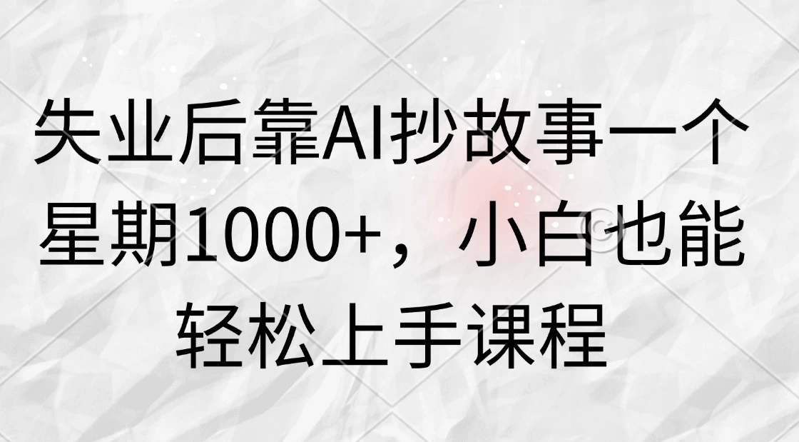 失业后靠AI抄故事一个星期1000+，小白也能轻松上手课程 - 灵魂源码网-网站搭建教学-软件开发-小程序源码