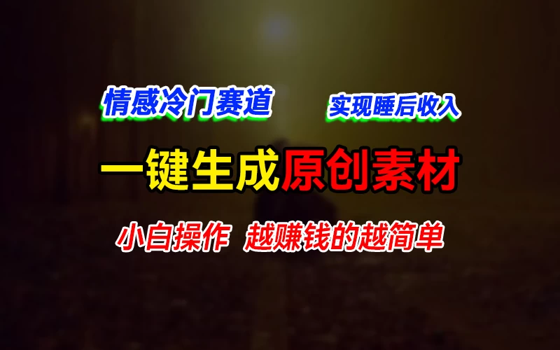 情感冷门蓝海赛道,轻松生成原创素材,小白快速上手获取收益,越赚钱的事越简单 - 灵魂源码网-网站搭建教学-软件开发-小程序源码