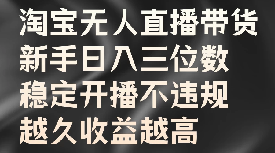 淘宝无人直播带货，新手日入三位数，稳定开播不违规，越久收益越高 - 灵魂源码网-网站搭建教学-软件开发-小程序源码