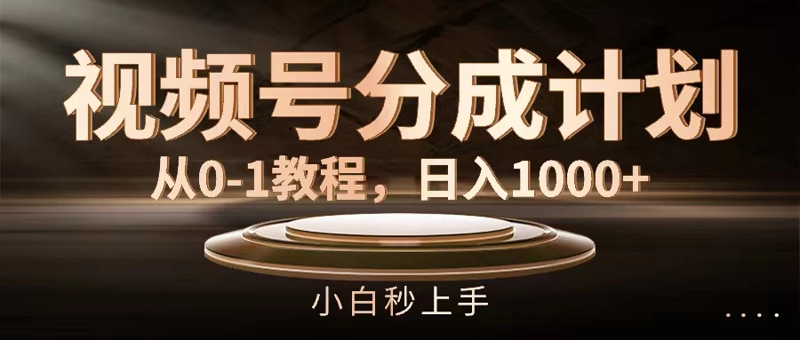 视频号分成计划,保姆级教程,日入1000+ - 灵魂源码网-网站搭建教学-软件开发-小程序源码