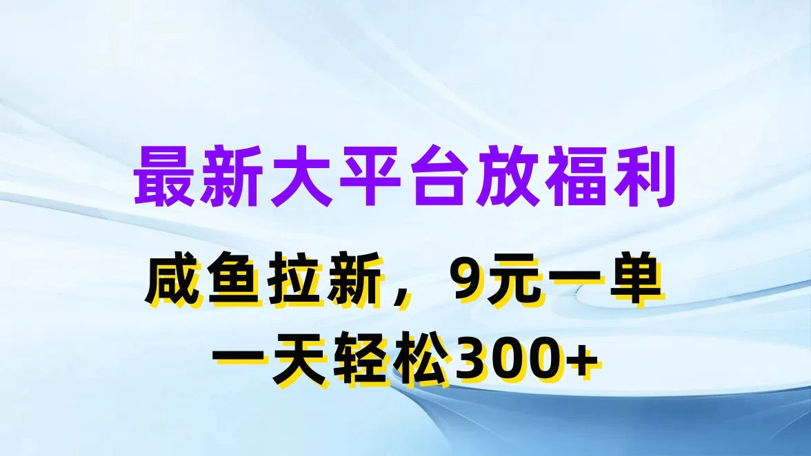 最新大平台放福利,咸鱼拉新,9元一单,轻轻松松一天300+ - 灵魂源码网-网站搭建教学-软件开发-小程序源码
