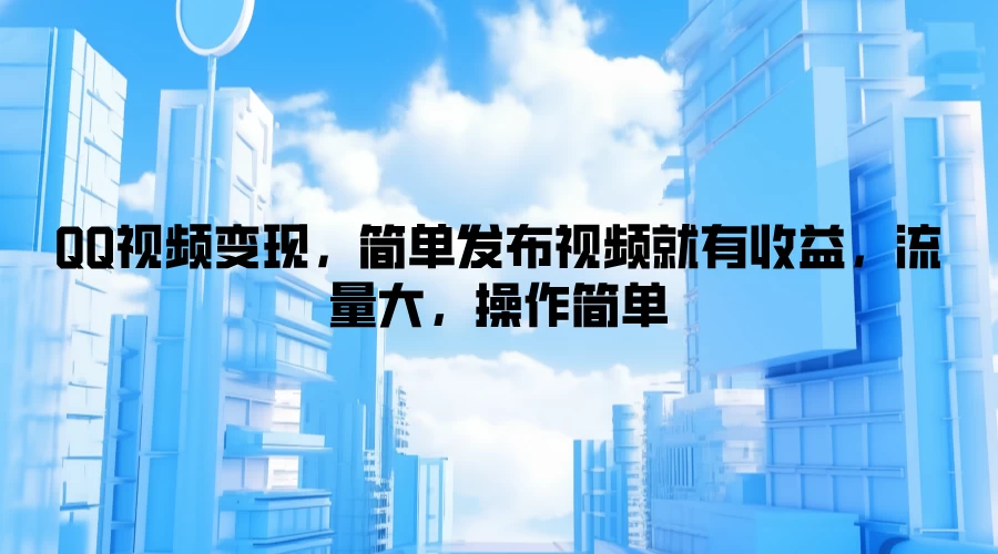 QQ视频变现,简单发布视频就有收益,流量大,操作简单 - 灵魂源码网-网站搭建教学-软件开发-小程序源码