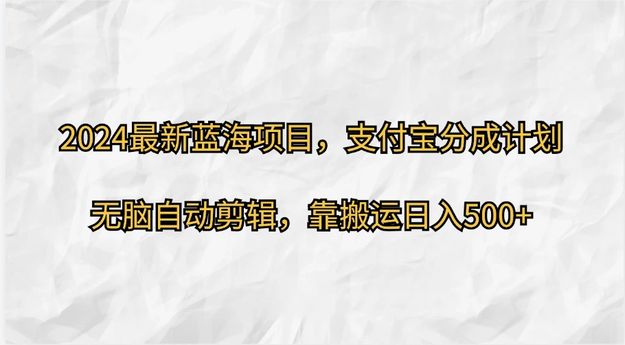 2024最新蓝海项目，支付宝分成计划，无脑自动剪辑，靠搬运日入500+ - 灵魂源码网-网站搭建教学-软件开发-小程序源码