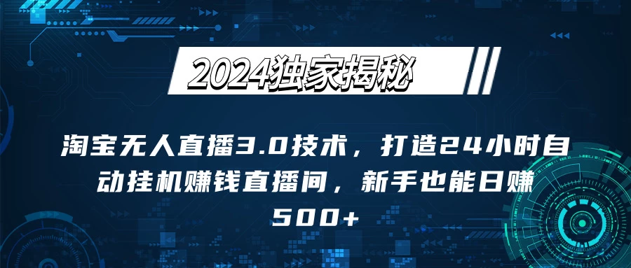 2024独家揭秘:淘宝无人直播3.0技术,打造24小时自动赚钱直播间,新手也能日赚500+【实操教程+软件】 - 灵魂源码网-网站搭建教学-软件开发-小程序源码