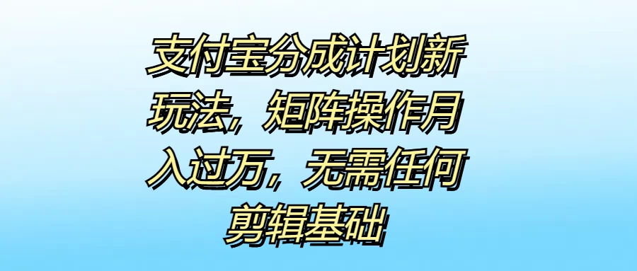 支付宝分成计划新玩法,矩阵操作月入过万,无需任何剪辑基础 - 灵魂源码网-网站搭建教学-软件开发-小程序源码