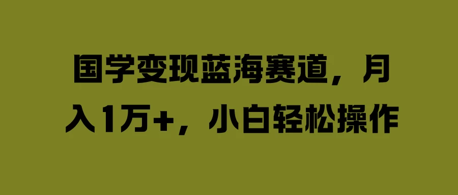 国学变现蓝海赛道，月入1万+，小白轻松操作 - 灵魂源码网-网站搭建教学-软件开发-小程序源码