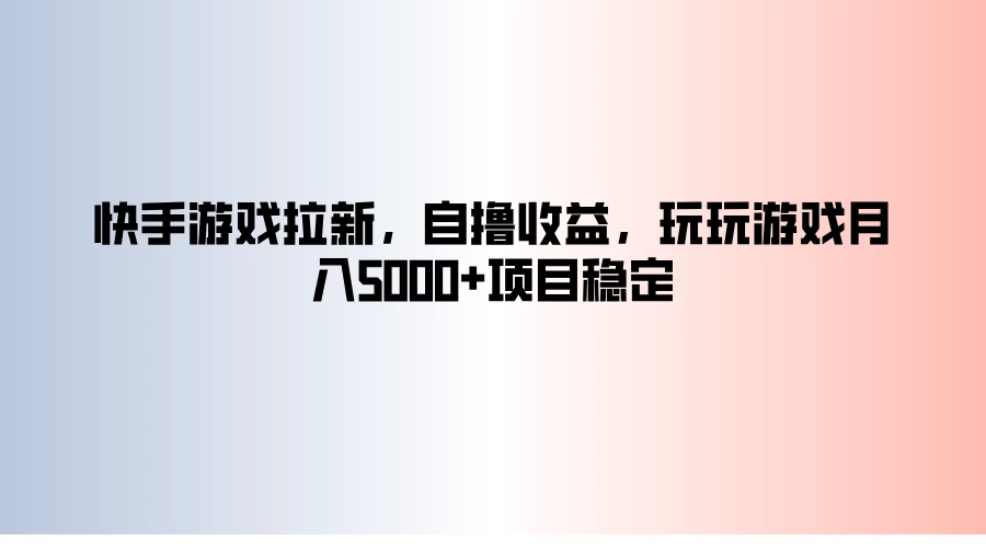 快手游戏拉新，自撸收益，玩玩游戏月入5000+项目稳定 - 灵魂源码网-网站搭建教学-软件开发-小程序源码