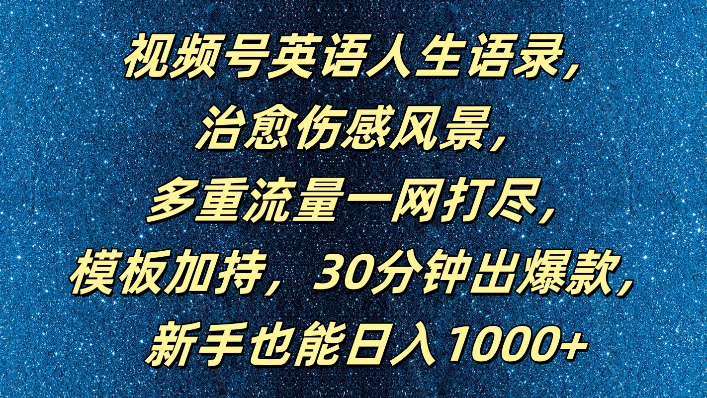 视频号英语人生语录，治愈伤感风景，多重流量一网打尽，模板加持，30分钟出爆款，新手也能日入1000+ - 灵魂源码网-网站搭建教学-软件开发-小程序源码