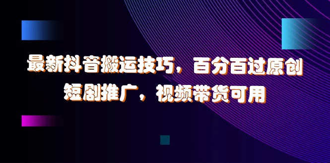 最新抖音搬运技巧,百分百过原创,短剧推广,视频带货可用 - 灵魂源码网-网站搭建教学-软件开发-小程序源码