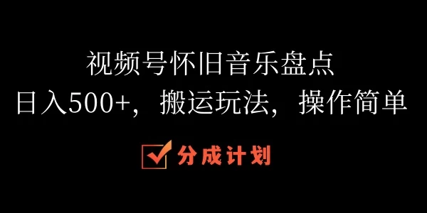视频号怀旧音乐盘点,日入500+,搬运玩法,操作简单 - 灵魂源码网-网站搭建教学-软件开发-小程序源码