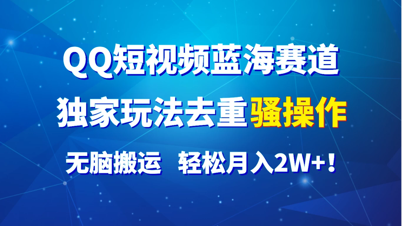 QQ短视频蓝海赛道，独家玩法去重骚操作，无脑搬运，轻松月入2W+！ - 灵魂源码网-网站搭建教学-软件开发-小程序源码