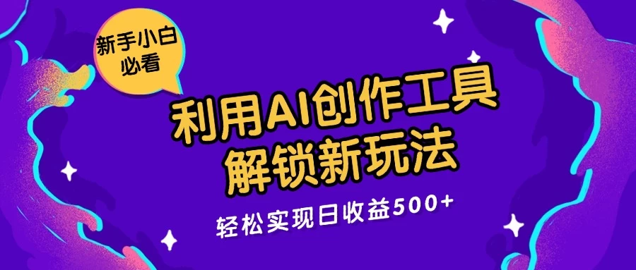 利用AI创作工具,解锁新玩法,轻松实现日收益300+ - 灵魂源码网-网站搭建教学-软件开发-小程序源码