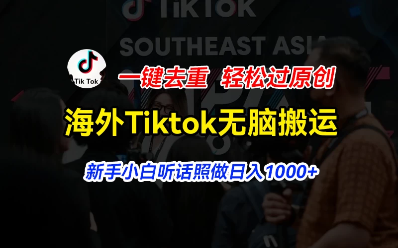 海外Tiktok短视频无脑搬运，一键去重轻松过原创，新手小白听话照做日入1000+ - 灵魂源码网-网站搭建教学-软件开发-小程序源码