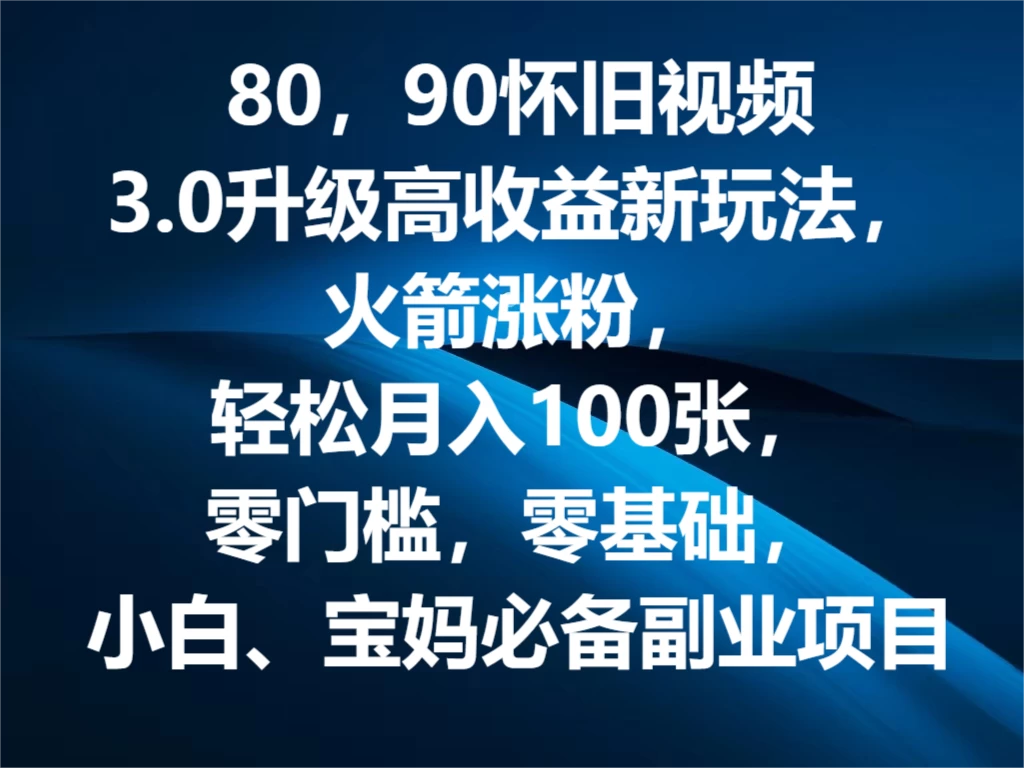 80，90怀旧视频3.0升级高收益变现新玩法，火箭涨粉，轻松月入100张，零门槛，零基础，小白、宝妈必备副业项目，可批量放大操作 - 灵魂源码网-网站搭建教学-软件开发-小程序源码