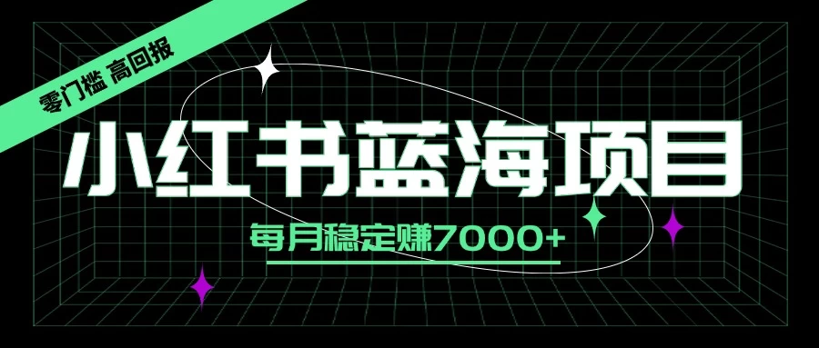 小红书蓝海项目,零门槛、高回报,每月稳定赚7000+ - 灵魂源码网-网站搭建教学-软件开发-小程序源码