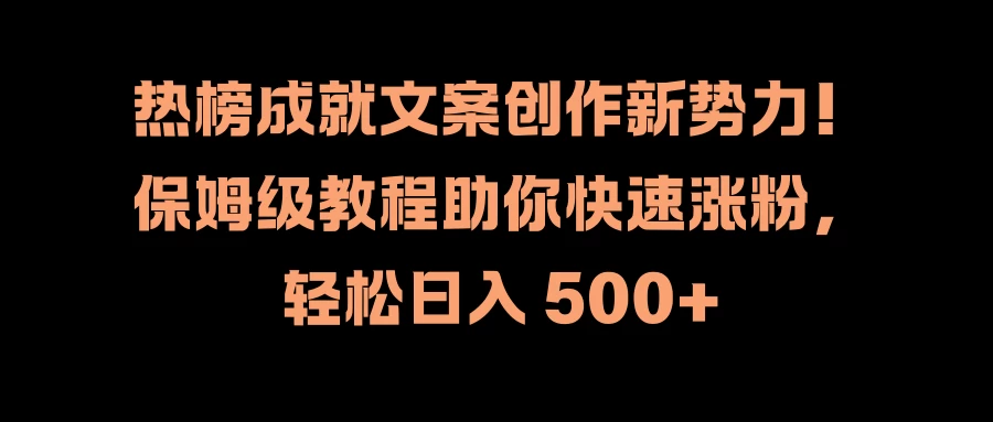 热榜成就文案创作新势力!保姆级教程助你快速涨粉,轻松日入 500+ - 灵魂源码网-网站搭建教学-软件开发-小程序源码