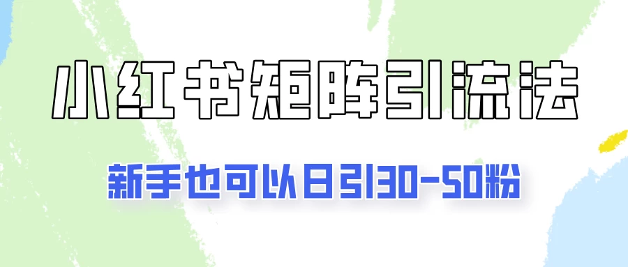 适合新手的引流方式，小红书矩阵引流法，新手也可日引30-50粉！ - 灵魂源码网-网站搭建教学-软件开发-小程序源码