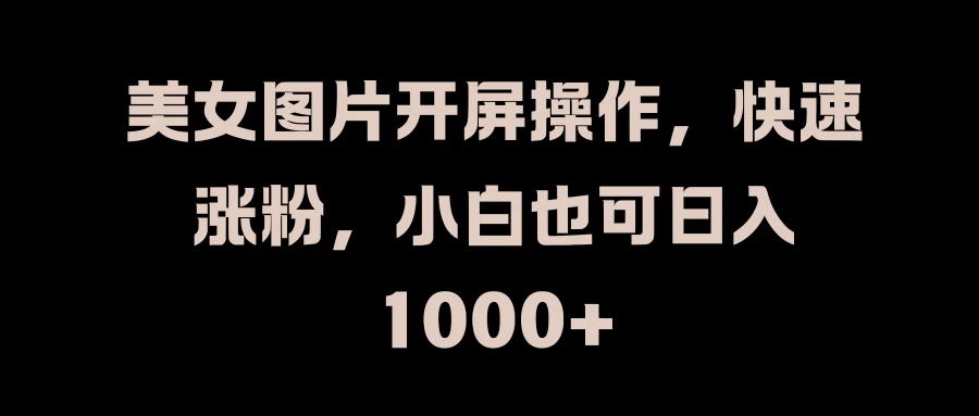 美女图片开屏操作,快速涨粉,小白也可日入1000+ - 灵魂源码网-网站搭建教学-软件开发-小程序源码