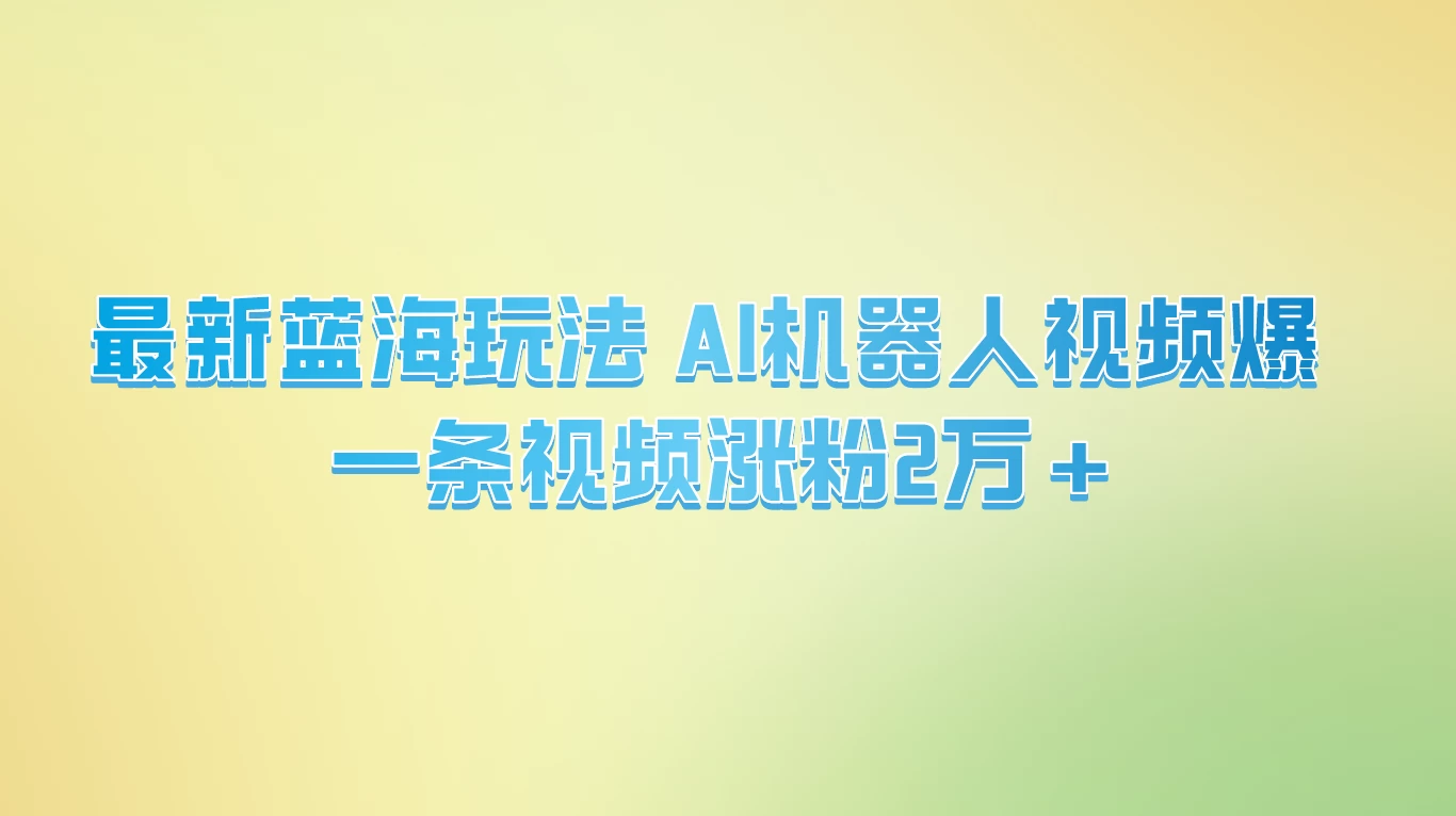 最新蓝海玩法， AI机器人视频爆火，一条视频涨粉2万+ - 灵魂源码网-网站搭建教学-软件开发-小程序源码