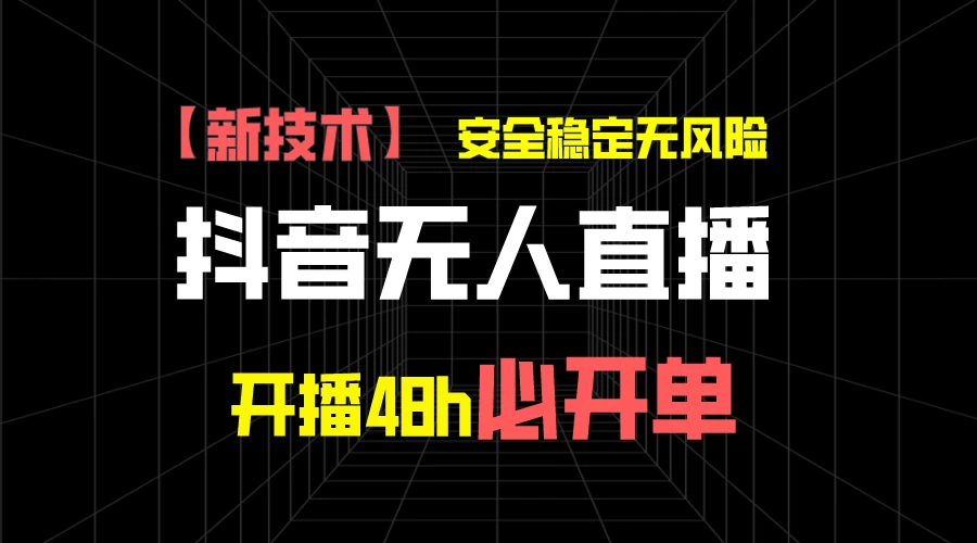 抖音无人直播带货项目【新技术】，安全稳定无风险，开播48h必开单，单日单号收益1000+ - 灵魂源码网-网站搭建教学-软件开发-小程序源码