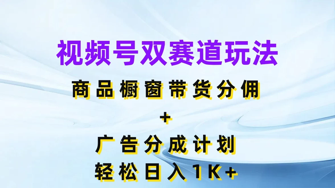 视频号最火双赛道玩法，商品橱窗带货分佣+广告分成计划，轻松日入1K+ - 灵魂源码网-网站搭建教学-软件开发-小程序源码