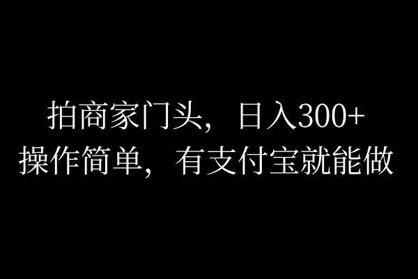 拍商家门头，日入300+，操作简单，有支付宝就可以做 - 灵魂源码网-网站搭建教学-软件开发-小程序源码