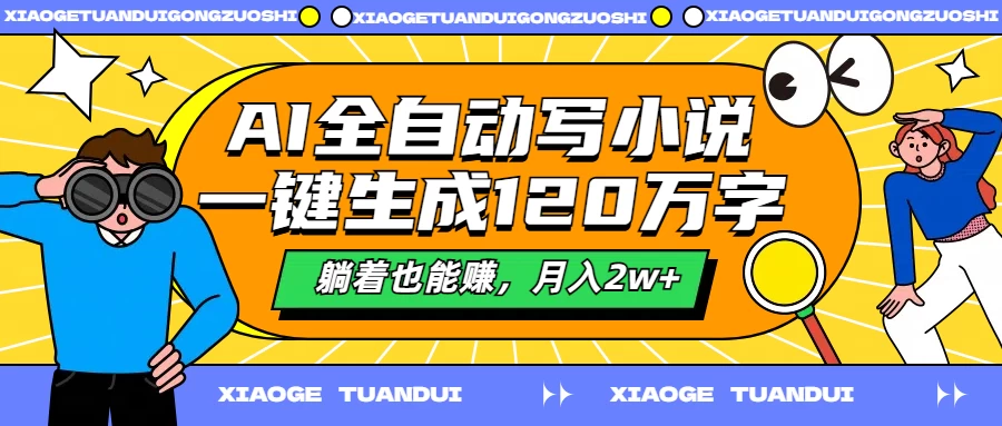 AI全自动写小说,一键生成120万字,躺着也能赚,月入2w+ - 灵魂源码网-网站搭建教学-软件开发-小程序源码