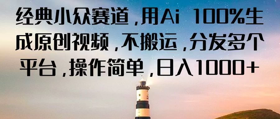 经典小众赛道，用Ai 100%生成原创视频，不搬运，分发多个平台，操作简单，日入1000+ - 灵魂源码网-网站搭建教学-软件开发-小程序源码