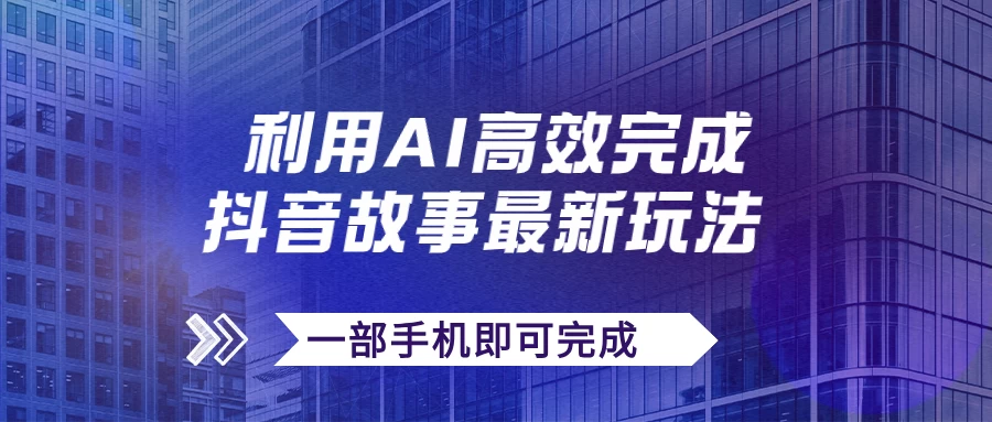 抖音故事最新玩法，通过AI一键生成文案和视频，实现日收入500+，一部手机即可完成 - 灵魂源码网-网站搭建教学-软件开发-小程序源码