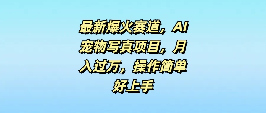 最新爆火赛道，AI宠物写真项目，月入过万，操作简单好上手 - 灵魂源码网-网站搭建教学-软件开发-小程序源码