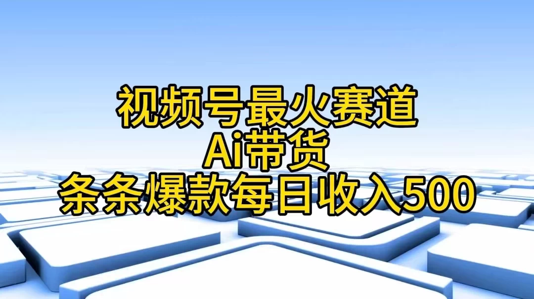 视频号最火赛道，Ai带货条条爆款，每日收入500+ - 灵魂源码网-网站搭建教学-软件开发-小程序源码