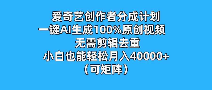 爱奇艺创作者分成计划,一键AI生成100%原创视频,无需剪辑、去重,小白也能轻松月入40000+ (可矩阵) - 灵魂源码网-网站搭建教学-软件开发-小程序源码