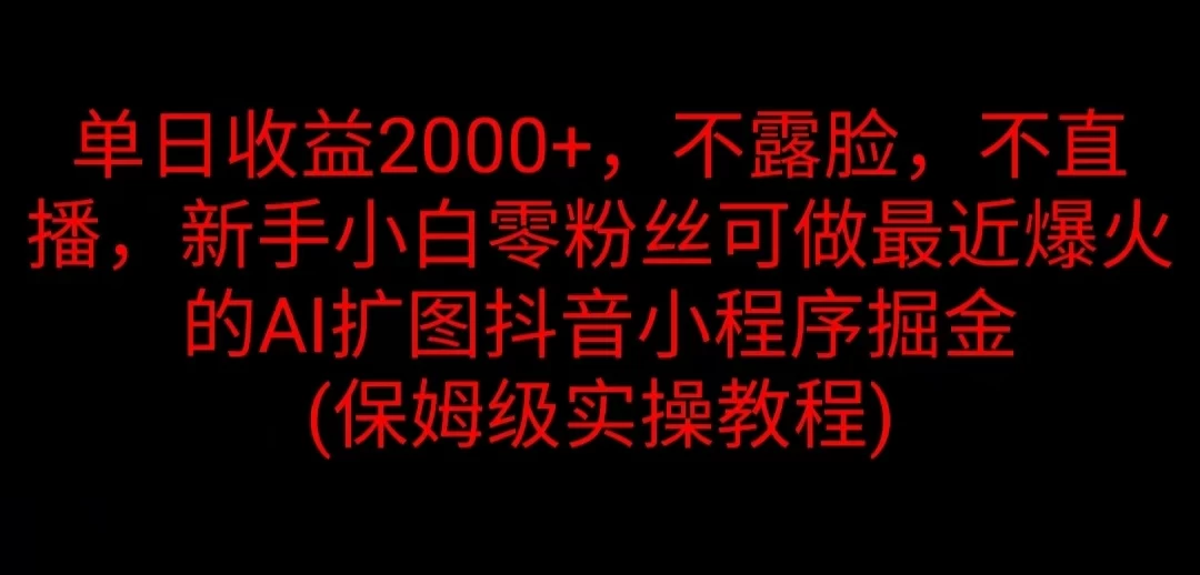 单日收益2000+，不露脸，不直播，新手小白零粉丝可做最近爆火的AI扩图抖音小程序掘金 （保姆级实操教程） - 灵魂源码网-网站搭建教学-软件开发-小程序源码