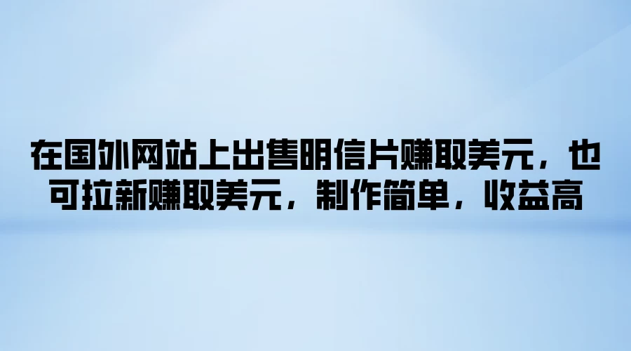 在国外网站上出售明信片赚取美元，也可拉新赚取美元，制作简单，收益高 - 灵魂源码网-网站搭建教学-软件开发-小程序源码