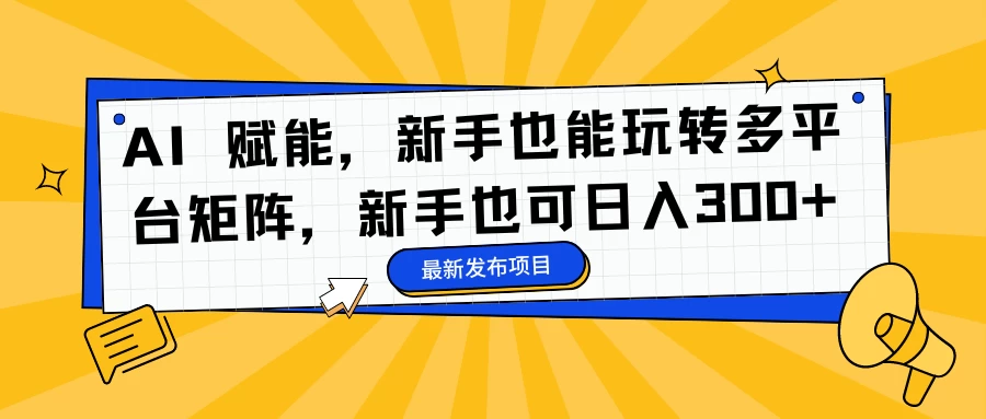 AI 赋能,新手也能玩转多平台矩阵,新手也可日入300+ - 灵魂源码网-网站搭建教学-软件开发-小程序源码